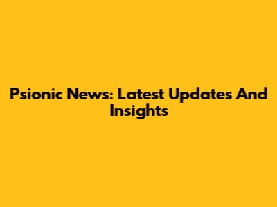 Psionic News: Latest Updates And Insights