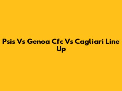 Psis Vs Genoa Cfc Vs Cagliari Line Up