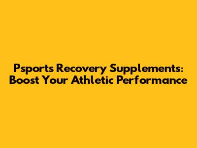 Psports Recovery Supplements: Boost Your Athletic Performance