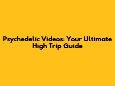 Psychedelic Videos: Your Ultimate High Trip Guide