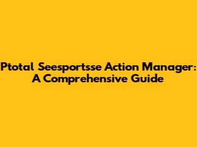 Ptotal Seesportsse Action Manager: A Comprehensive Guide