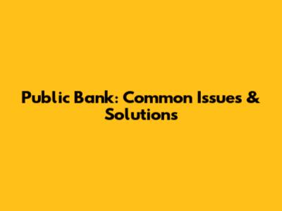 Public Bank: Common Issues & Solutions