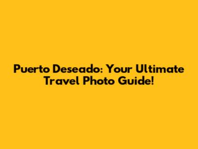 Puerto Deseado: Your Ultimate Travel Photo Guide!