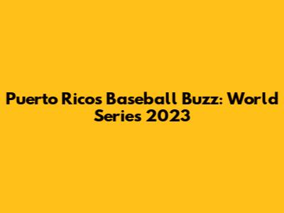 Puerto Rico's Baseball Buzz: World Series 2023