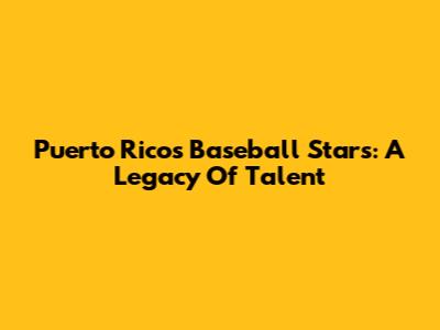 Puerto Rico's Baseball Stars: A Legacy Of Talent