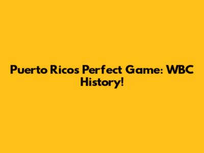 Puerto Rico's Perfect Game: WBC History!