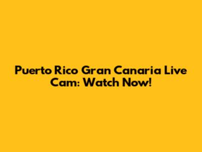 Puerto Rico Gran Canaria Live Cam: Watch Now!