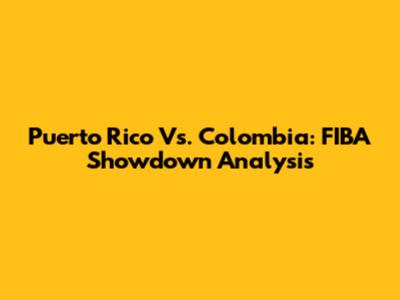 Puerto Rico Vs. Colombia: FIBA Showdown Analysis