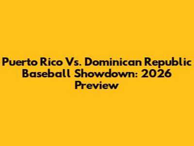 Puerto Rico Vs. Dominican Republic Baseball Showdown: 2026 Preview
