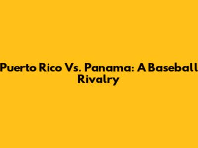 Puerto Rico Vs. Panama: A Baseball Rivalry