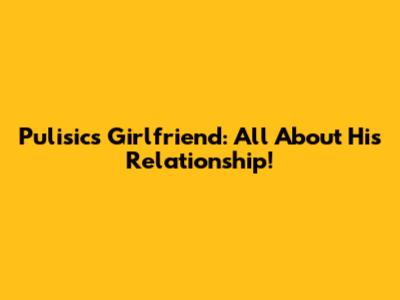 Pulisic's Girlfriend: All About His Relationship!