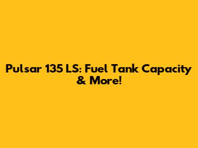 Pulsar 135 LS: Fuel Tank Capacity & More!
