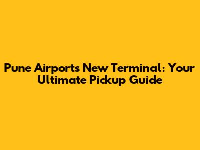 Pune Airport's New Terminal: Your Ultimate Pickup Guide