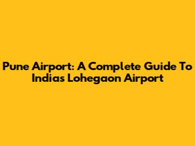 Pune Airport: A Complete Guide To India's Lohegaon Airport