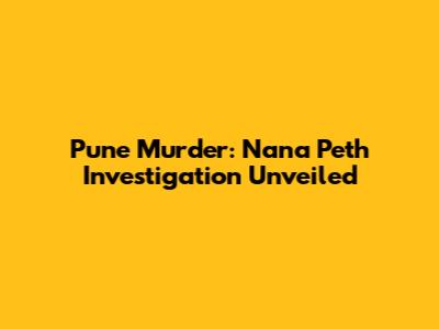 Pune Murder: Nana Peth Investigation Unveiled