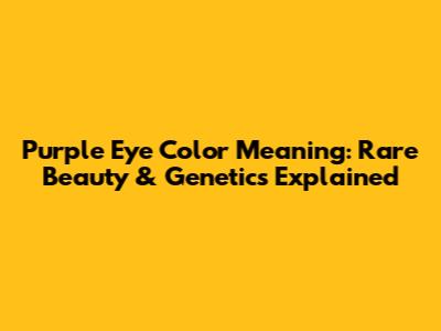 Purple Eye Color Meaning: Rare Beauty & Genetics Explained