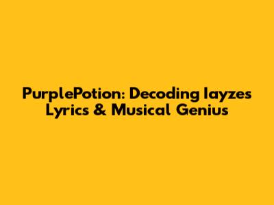 PurplePotion: Decoding Iayze's Lyrics & Musical Genius