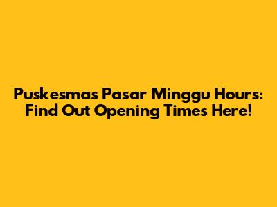 Puskesmas Pasar Minggu Hours: Find Out Opening Times Here!