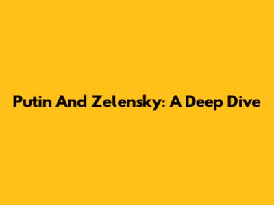 Putin And Zelensky: A Deep Dive