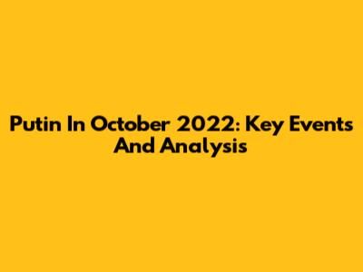 Putin In October 2022: Key Events And Analysis