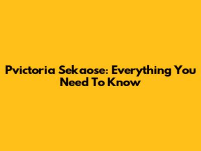Pvictoria Sekaose: Everything You Need To Know