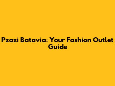 Pzazi Batavia: Your Fashion Outlet Guide