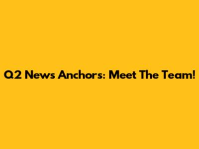 Q2 News Anchors: Meet The Team!