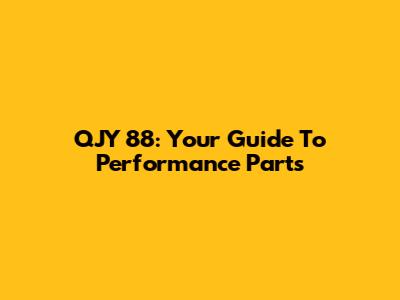 QJY 88: Your Guide To Performance Parts