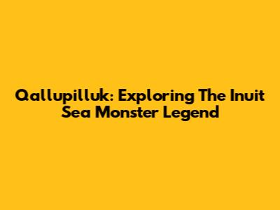 Qallupilluk: Exploring The Inuit Sea Monster Legend