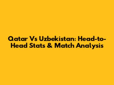 Qatar Vs Uzbekistan: Head-to-Head Stats & Match Analysis