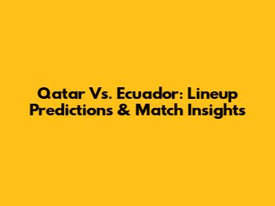 Qatar Vs. Ecuador: Lineup Predictions & Match Insights