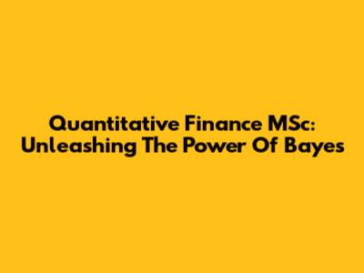 Quantitative Finance MSc: Unleashing The Power Of Bayes