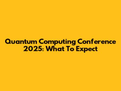 Quantum Computing Conference 2025: What To Expect