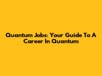 Quantum Jobs: Your Guide To A Career In Quantum