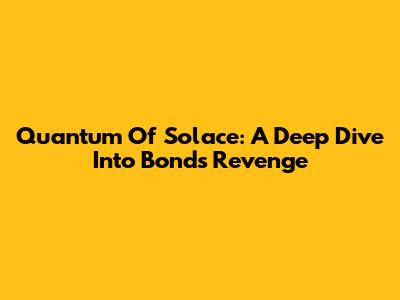 Quantum Of Solace: A Deep Dive Into Bond's Revenge