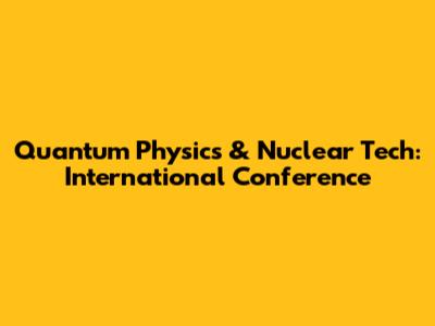 Quantum Physics & Nuclear Tech: International Conference