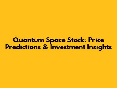 Quantum Space Stock: Price Predictions & Investment Insights