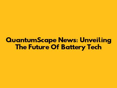 QuantumScape News: Unveiling The Future Of Battery Tech