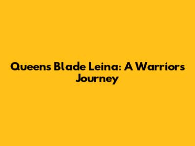 Queen's Blade Leina: A Warrior's Journey