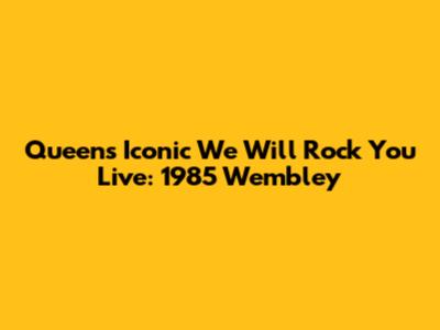 Queen's Iconic 'We Will Rock You' Live: 1985 Wembley