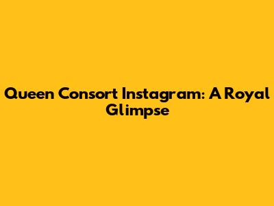 Queen Consort Instagram: A Royal Glimpse
