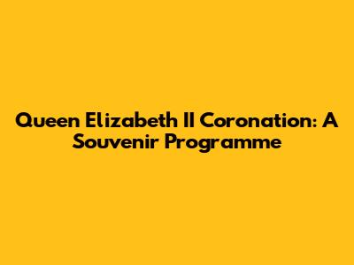 Queen Elizabeth II Coronation: A Souvenir Programme