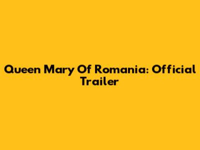 Queen Mary Of Romania: Official Trailer