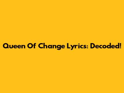 Queen Of Change Lyrics: Decoded!