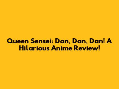 Queen Sensei: Dan, Dan, Dan! A Hilarious Anime Review!