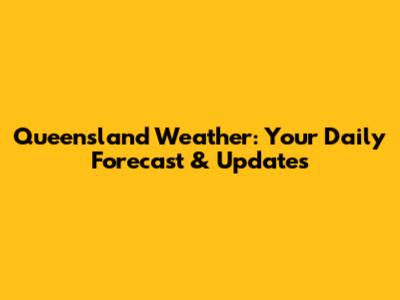 Queensland Weather: Your Daily Forecast & Updates