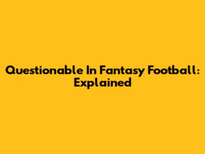 Questionable In Fantasy Football: Explained