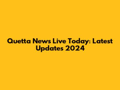 Quetta News Live Today: Latest Updates 2024