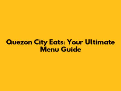 Quezon City Eats: Your Ultimate Menu Guide