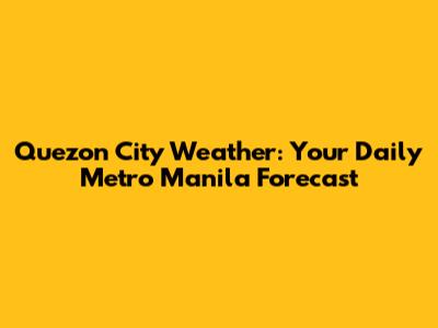 Quezon City Weather: Your Daily Metro Manila Forecast